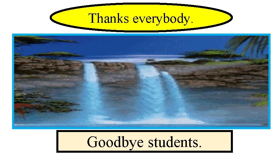 Thanks everybody. Goodbye students. 