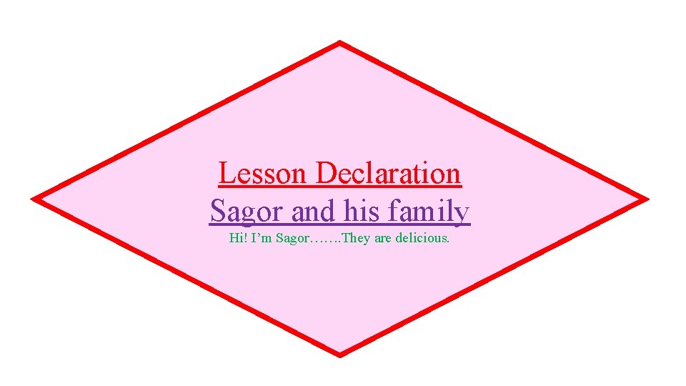 Lesson Declaration Sagor and his family Hi! I’m Sagor……. They are delicious. 