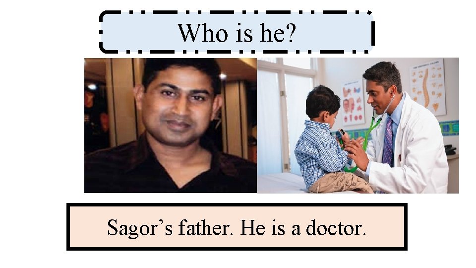 Who is he? Sagor’s father. He is a doctor. 