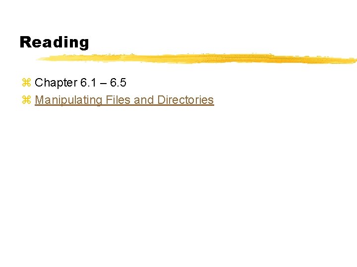 Reading z Chapter 6. 1 – 6. 5 z Manipulating Files and Directories 