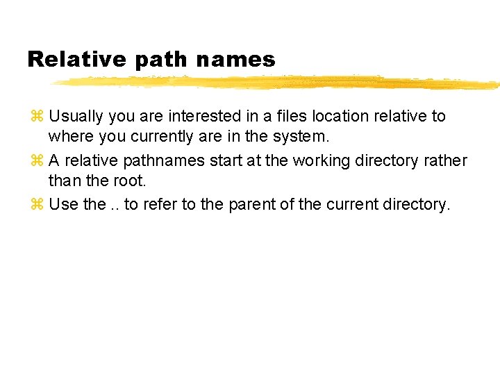 Relative path names z Usually you are interested in a files location relative to