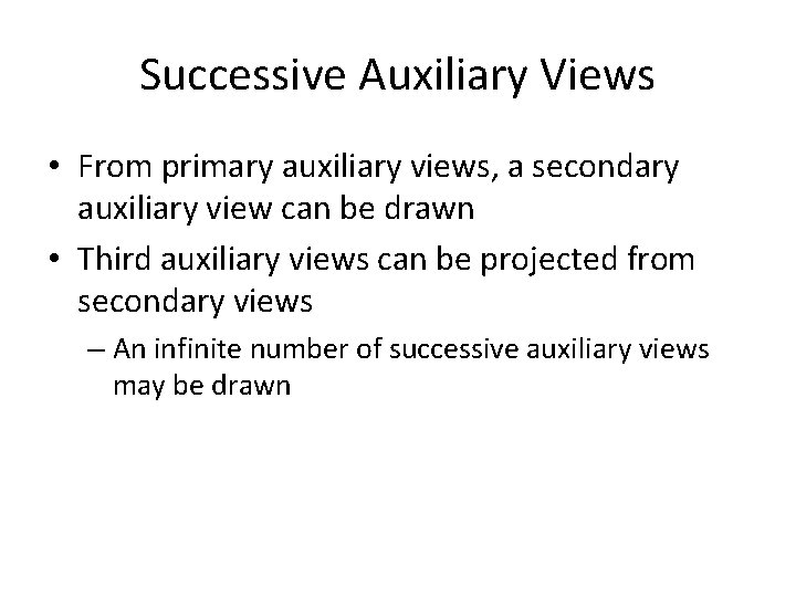 Successive Auxiliary Views • From primary auxiliary views, a secondary auxiliary view can be