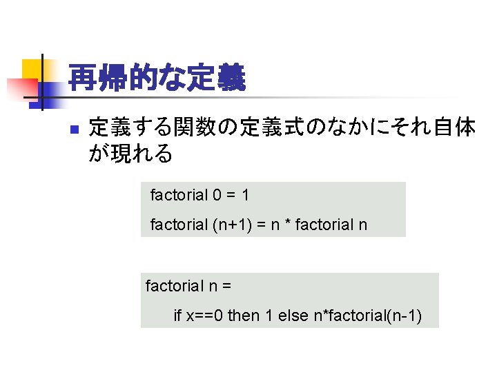 再帰的な定義 n 定義する関数の定義式のなかにそれ自体 が現れる factorial 0 = 1 factorial (n+1) = n * factorial