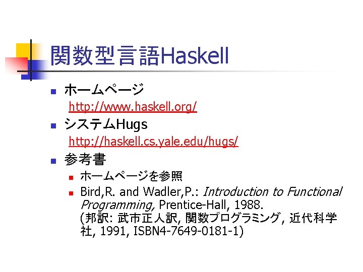 関数型言語Haskell n ホームページ http: //www. haskell. org/ n システムHugs http: //haskell. cs. yale. edu/hugs/