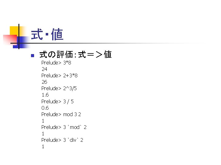 式・値 n 式の評価：式＝＞値 Prelude> 24 Prelude> 26 Prelude> 1. 6 Prelude> 0. 6 Prelude>