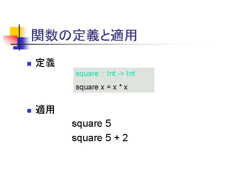 関数の定義と適用 n 定義 square : : Int -> Int square x = x *