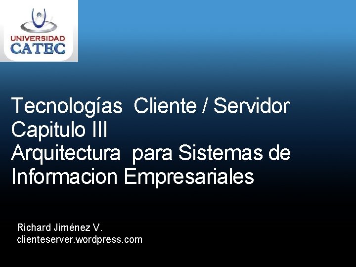 Tecnologías Cliente / Servidor Capitulo III Arquitectura para Sistemas de Informacion Empresariales Richard Jiménez