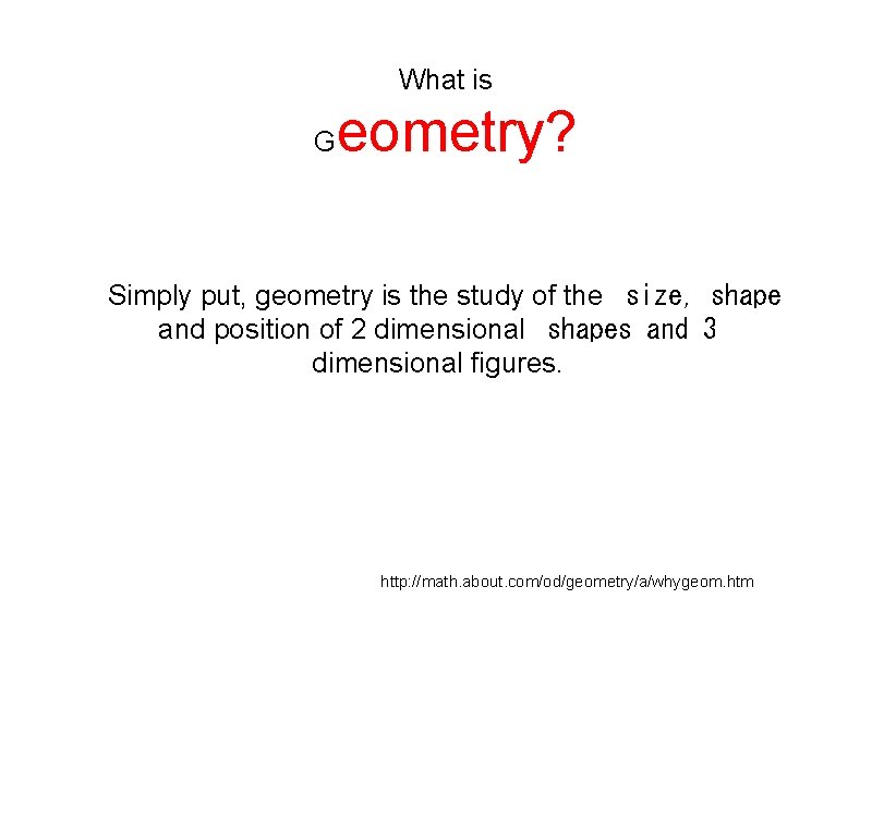 What is G eometry? Simply put, geometry is the study of the size, shape