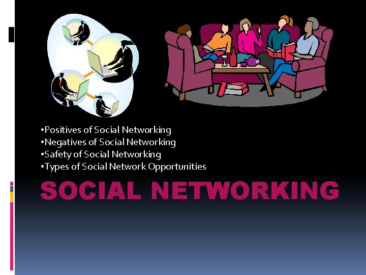  • Positives of Social Networking • Negatives of Social Networking • Safety of