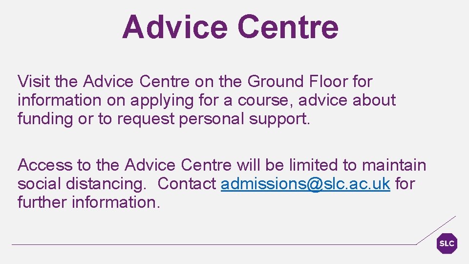 Advice Centre Visit the Advice Centre on the Ground Floor for information on applying