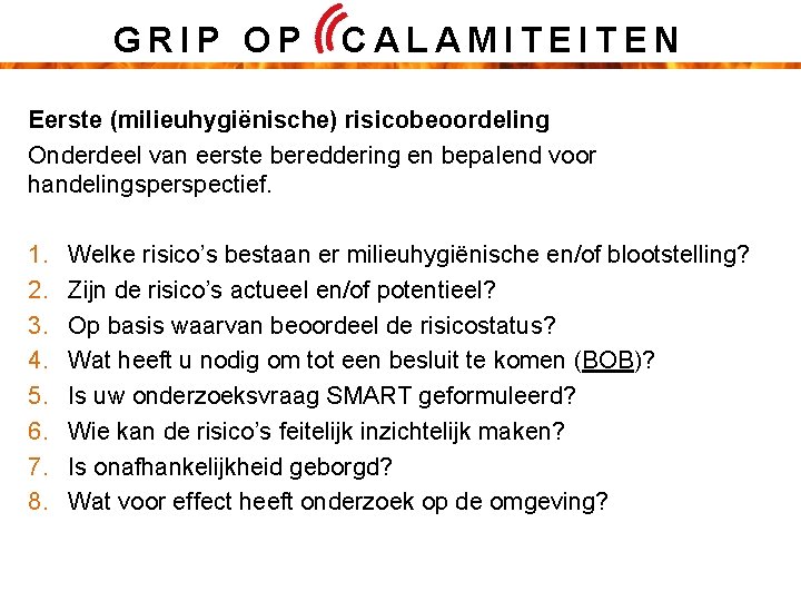 GRIP OP CALAMITEITEN Eerste (milieuhygiënische) risicobeoordeling Onderdeel van eerste bereddering en bepalend voor handelingsperspectief.