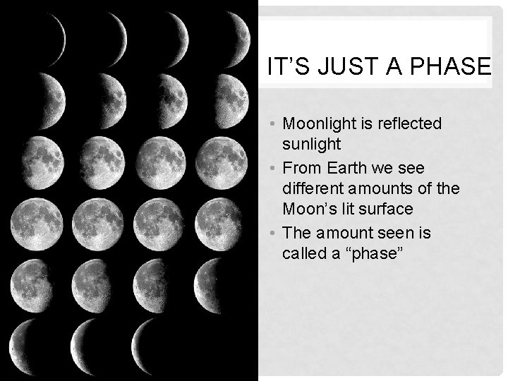 IT’S JUST A PHASE • Moonlight is reflected sunlight • From Earth we see