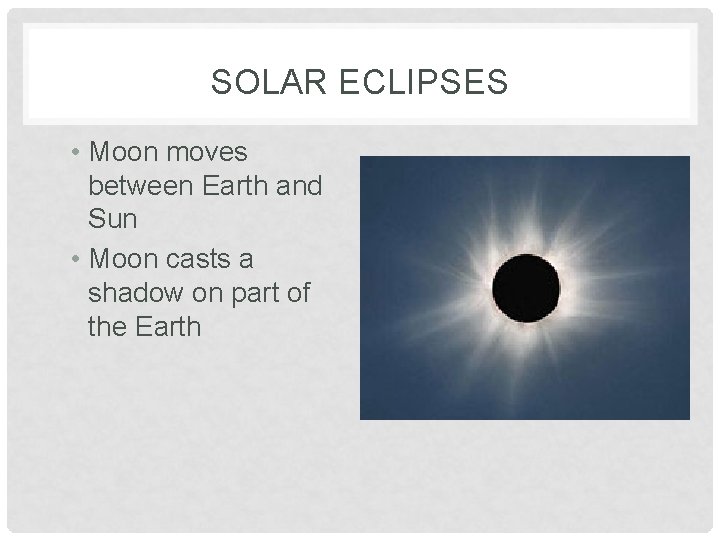SOLAR ECLIPSES • Moon moves between Earth and Sun • Moon casts a shadow