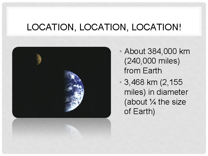 LOCATION, LOCATION! • About 384, 000 km (240, 000 miles) from Earth • 3,