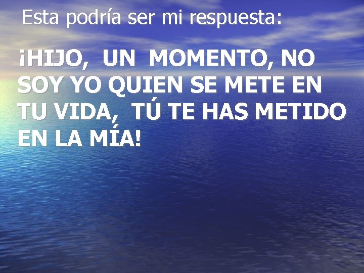 Esta podría ser mi respuesta: ¡HIJO, UN MOMENTO, NO SOY YO QUIEN SE METE