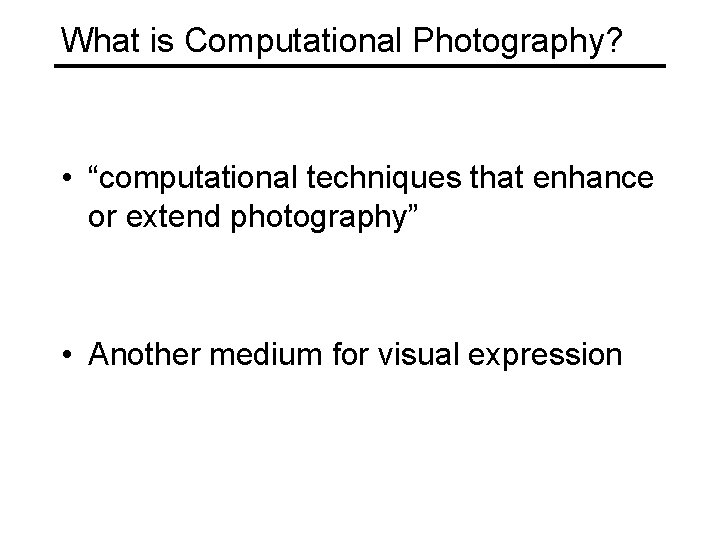What is Computational Photography? • “computational techniques that enhance or extend photography” • Another