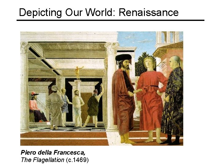 Depicting Our World: Renaissance Piero della Francesca, The Flagellation (c. 1469) Depicting Our World: Renaissance Piero della Francesca, The Flagellation (c. 1469)
