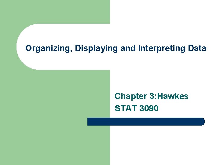 Organizing, Displaying and Interpreting Data Chapter 3: Hawkes STAT 3090 