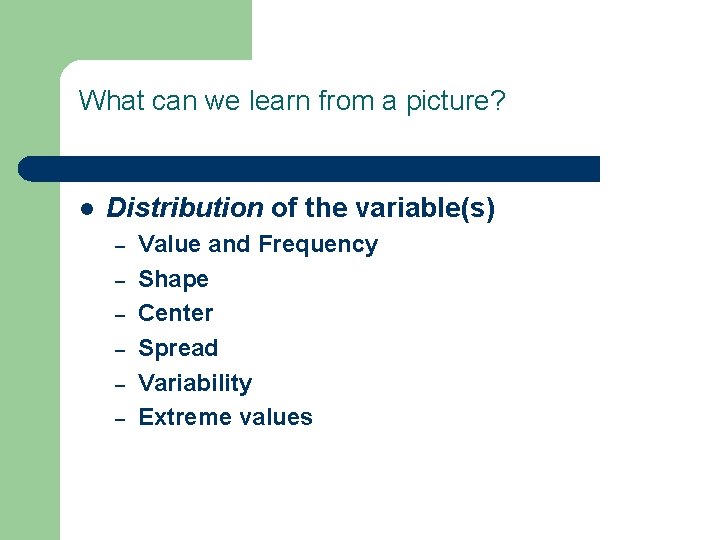 What can we learn from a picture? l Distribution of the variable(s) – –