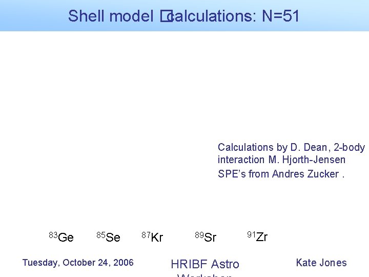Shell model �calculations: N=51 Calculations by D. Dean, 2 -body interaction M. Hjorth-Jensen SPE’s