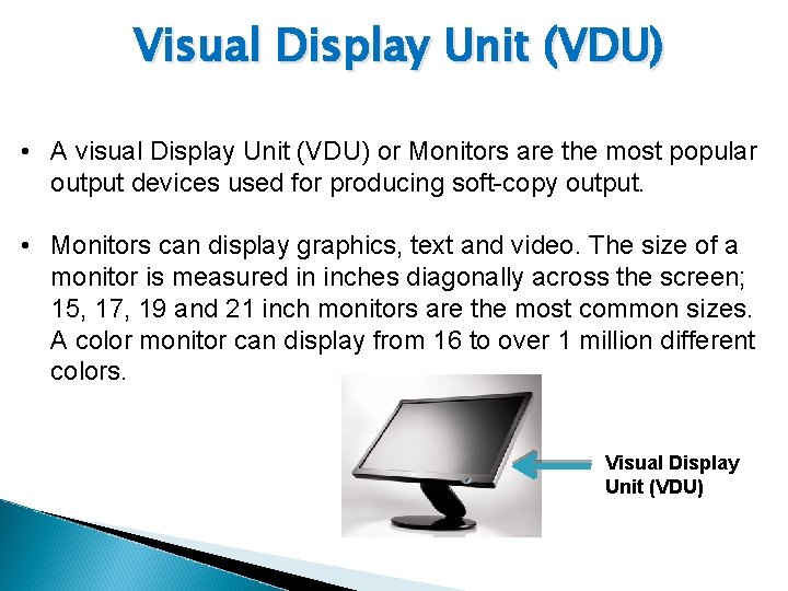 Visual Display Unit (VDU) • A visual Display Unit (VDU) or Monitors are the