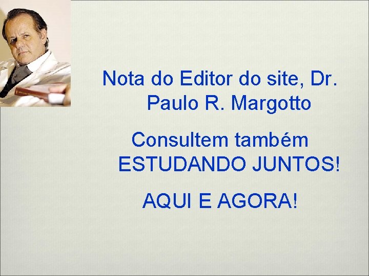 Nota do Editor do site, Dr. Paulo R. Margotto Consultem também ESTUDANDO JUNTOS! AQUI