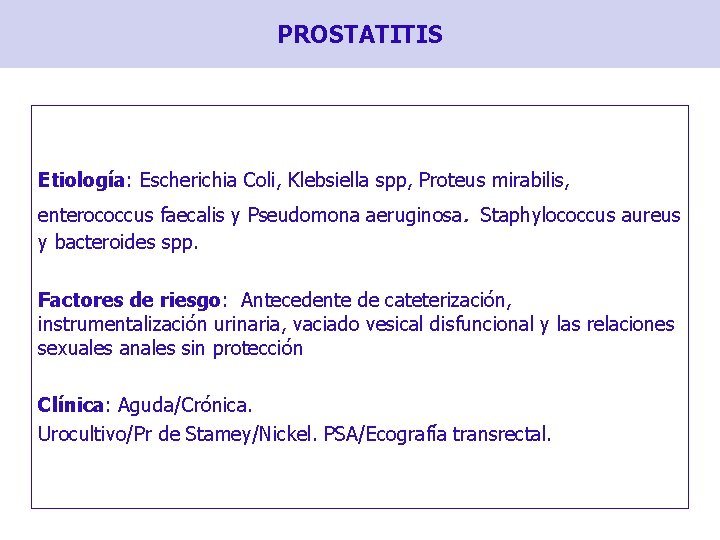 PROSTATITIS Etiología: Escherichia Coli, Klebsiella spp, Proteus mirabilis, . enterococcus faecalis y Pseudomona aeruginosa