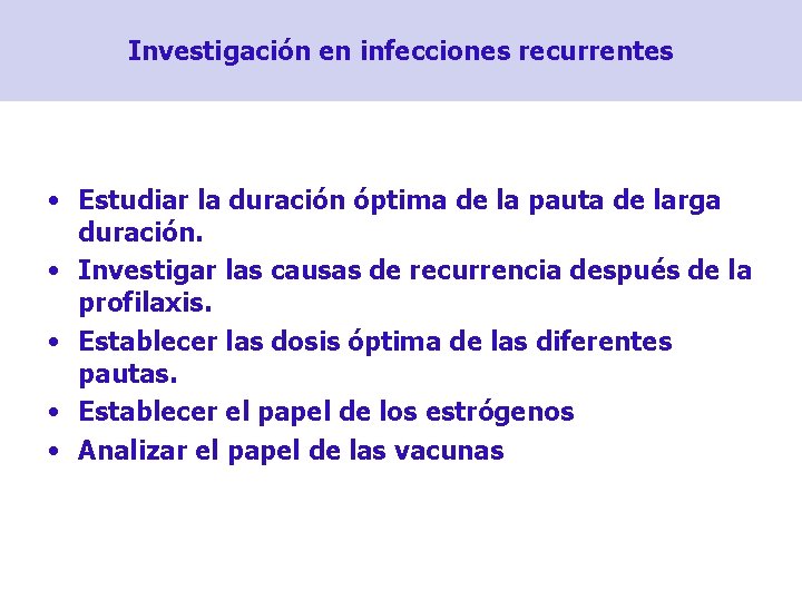 Investigación en infecciones recurrentes • Estudiar la duración óptima de la pauta de larga