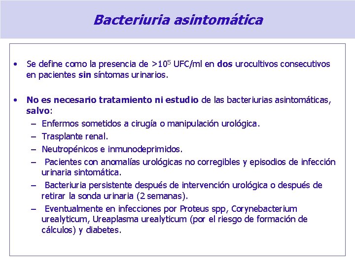 Bacteriuria asintomática • Se define como la presencia de >105 UFC/ml en dos urocultivos