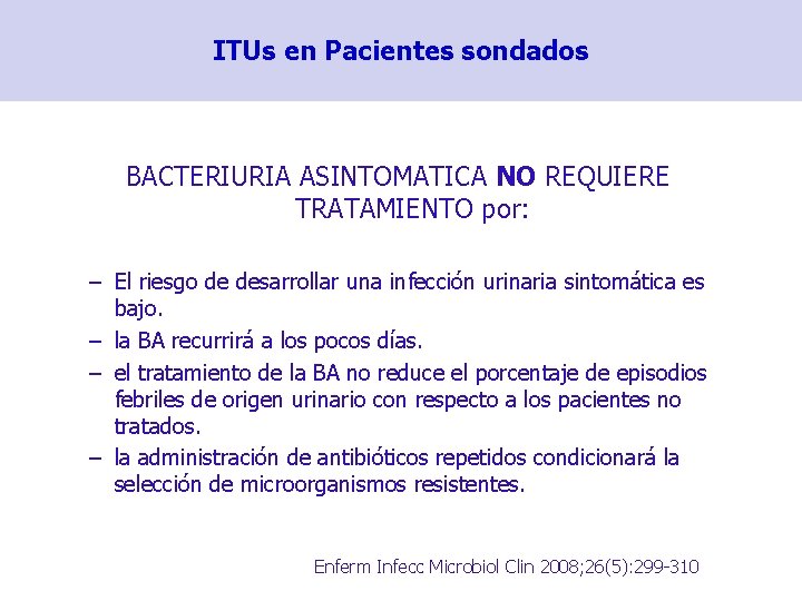 ITUs en Pacientes sondados BACTERIURIA ASINTOMATICA NO REQUIERE TRATAMIENTO por: – El riesgo de