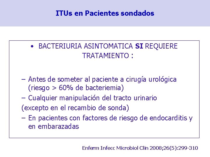 ITUs en Pacientes sondados • BACTERIURIA ASINTOMATICA SI REQUIERE TRATAMIENTO : – Antes de