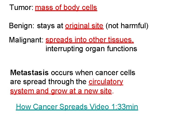 Tumor: mass of body cells Benign: stays at original site (not harmful) Malignant: spreads