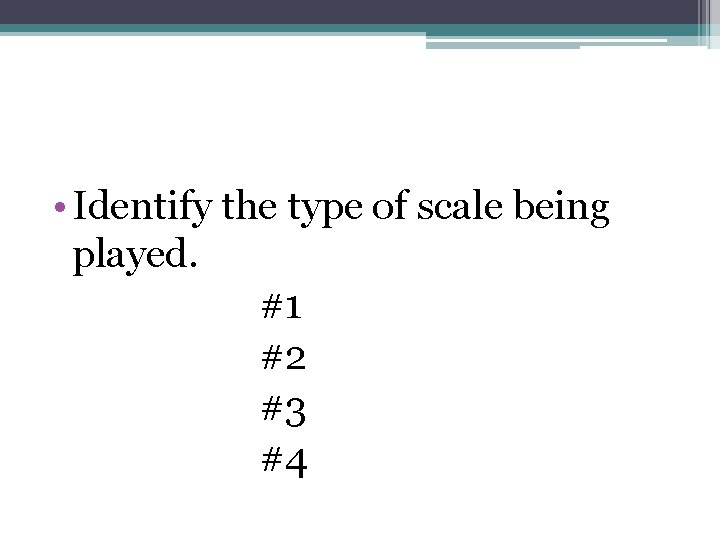  • Identify the type of scale being played. #1 #2 #3 #4 