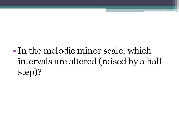  • In the melodic minor scale, which intervals are altered (raised by a