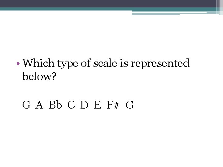  • Which type of scale is represented below? G A Bb C D