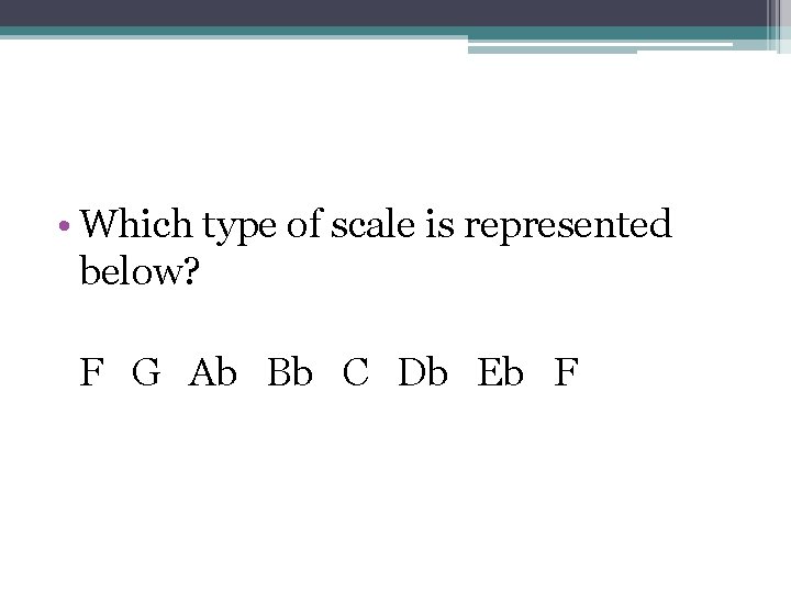  • Which type of scale is represented below? F G Ab Bb C