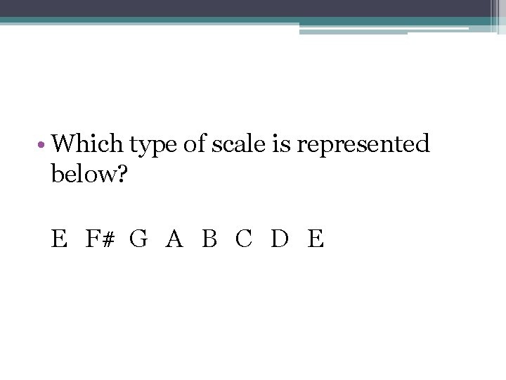  • Which type of scale is represented below? E F# G A B