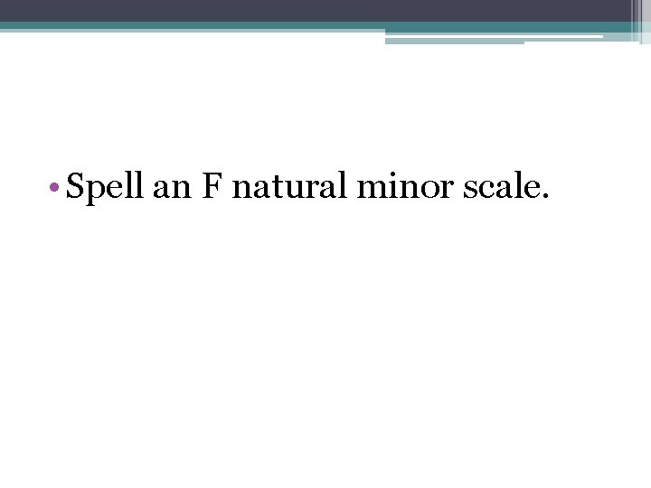  • Spell an F natural minor scale. 