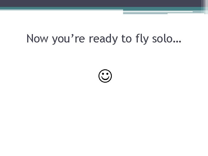 Now you’re ready to fly solo… 