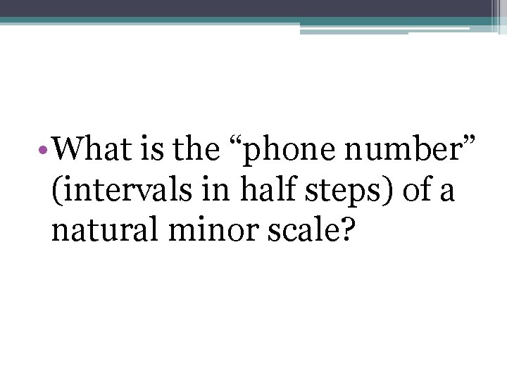  • What is the “phone number” (intervals in half steps) of a natural