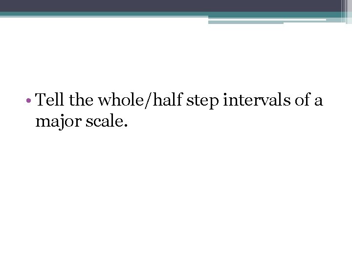  • Tell the whole/half step intervals of a major scale. 