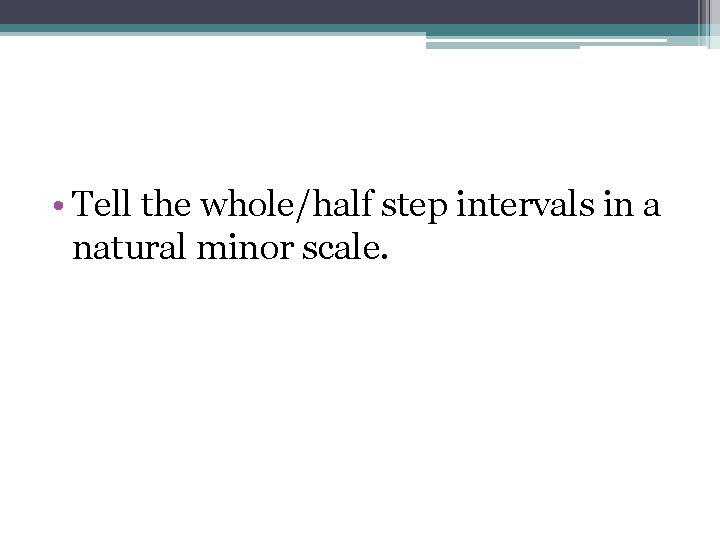  • Tell the whole/half step intervals in a natural minor scale. 