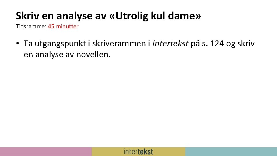 Skriv en analyse av «Utrolig kul dame» Tidsramme: 45 minutter • Ta utgangspunkt i