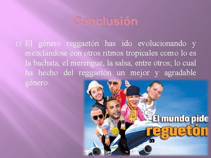 Conclusión � El género reggaetón has ido evolucionando y mezclándose con otros ritmos tropicales Conclusión � El género reggaetón has ido evolucionando y mezclándose con otros ritmos tropicales