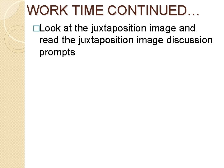 WORK TIME CONTINUED… �Look at the juxtaposition image and read the juxtaposition image discussion