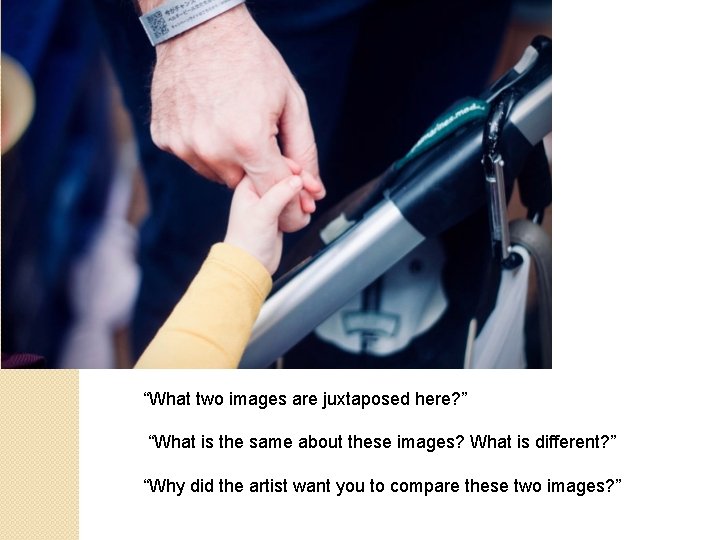 “What two images are juxtaposed here? ” “What is the same about these images?