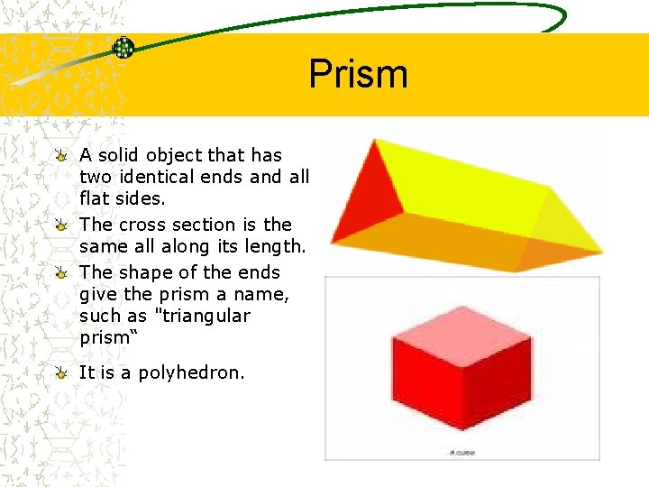 Prism A solid object that has two identical ends and all flat sides. The