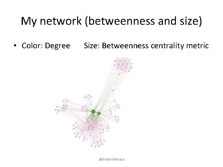 My network (betweenness and size) • Color: Degree Size: Betweenness centrality metric @Beatriz. Patraca