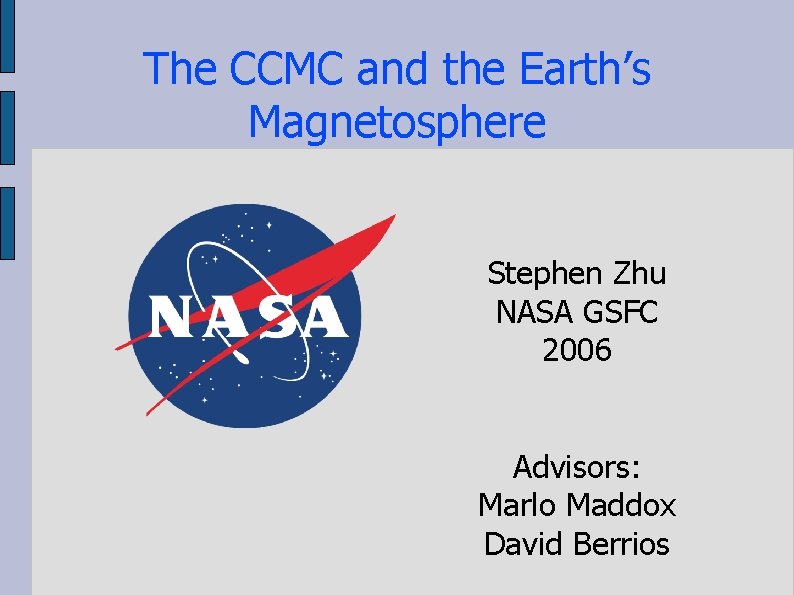 The CCMC and the Earth’s Magnetosphere Stephen Zhu NASA GSFC 2006 Advisors: Marlo Maddox