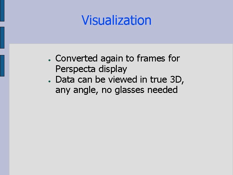 Visualization ● ● Converted again to frames for Perspecta display Data can be viewed
